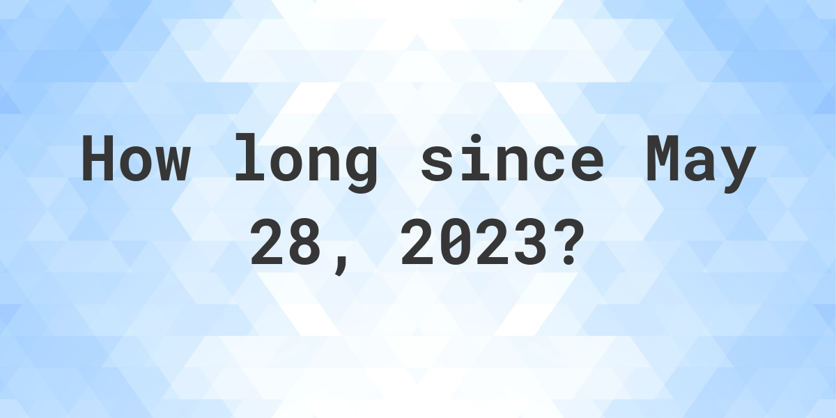 How Many Days Ago Was May 28 2023 Calculatio