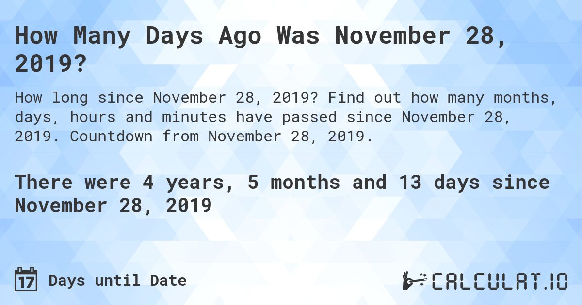 How Many Days Ago Was November 28, 2019?. Find out how many months, days, hours and minutes have passed since November 28, 2019. Countdown from November 28, 2019.