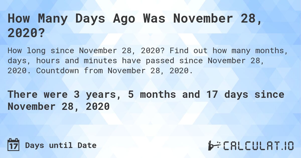 How Many Days Ago Was November 28, 2020?. Find out how many months, days, hours and minutes have passed since November 28, 2020. Countdown from November 28, 2020.