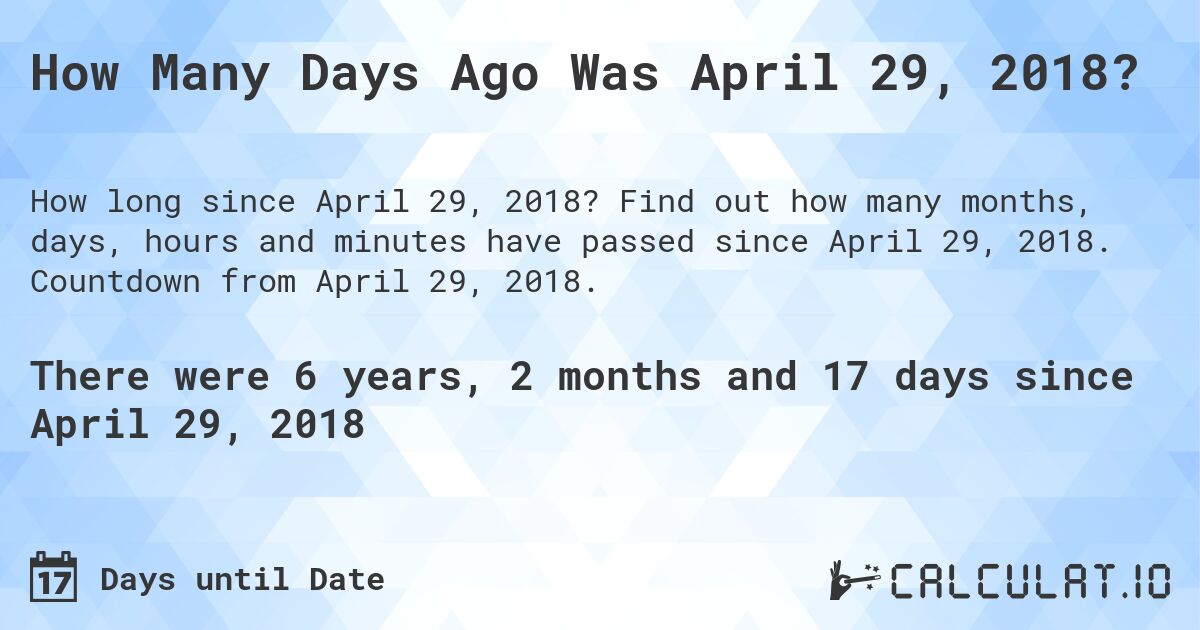 How Many Days Ago Was April 29, 2018?. Find out how many months, days, hours and minutes have passed since April 29, 2018. Countdown from April 29, 2018.