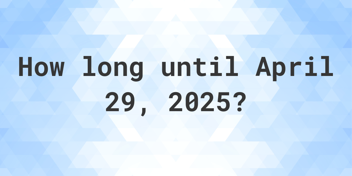 How Many Days Until April 29, 2025? Calculatio