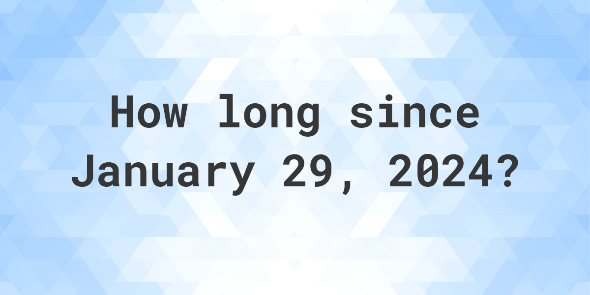 How Many Days Ago Was January 29, 2024? Calculatio