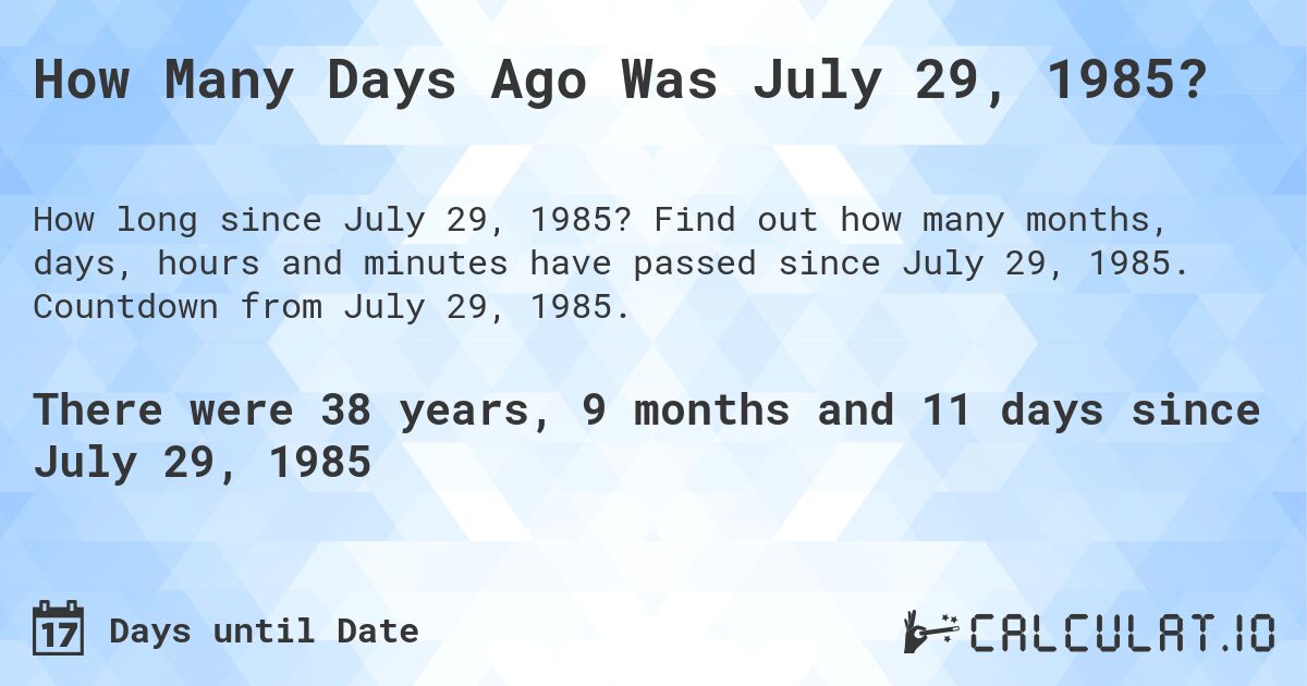 How Many Days Ago Was July 29, 1985?. Find out how many months, days, hours and minutes have passed since July 29, 1985. Countdown from July 29, 1985.