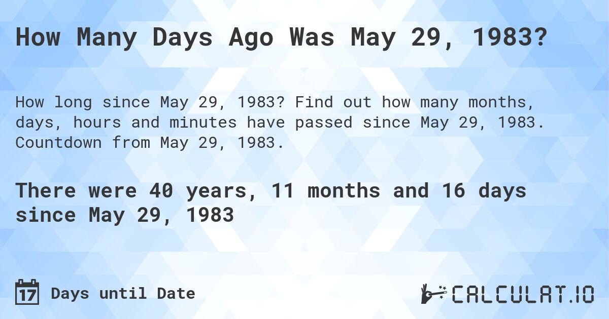 How Many Days Ago Was May 29, 1983?. Find out how many months, days, hours and minutes have passed since May 29, 1983. Countdown from May 29, 1983.