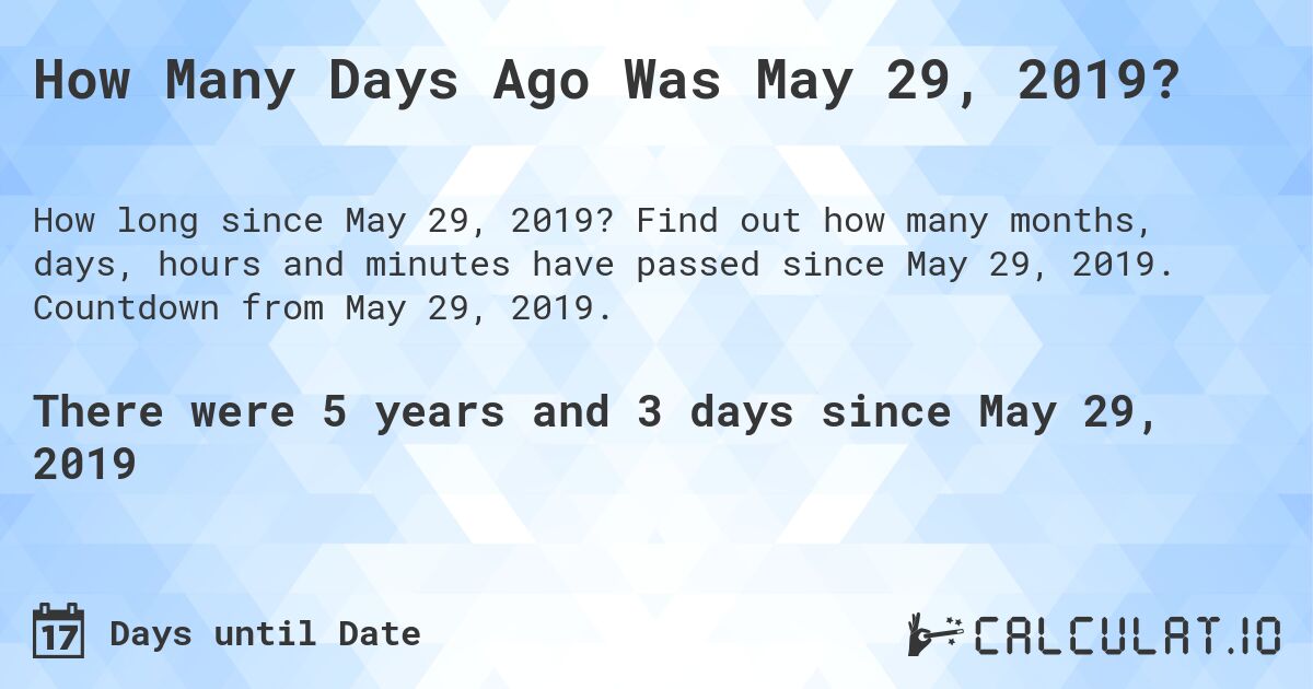 How Many Days Ago Was May 29, 2019?. Find out how many months, days, hours and minutes have passed since May 29, 2019. Countdown from May 29, 2019.