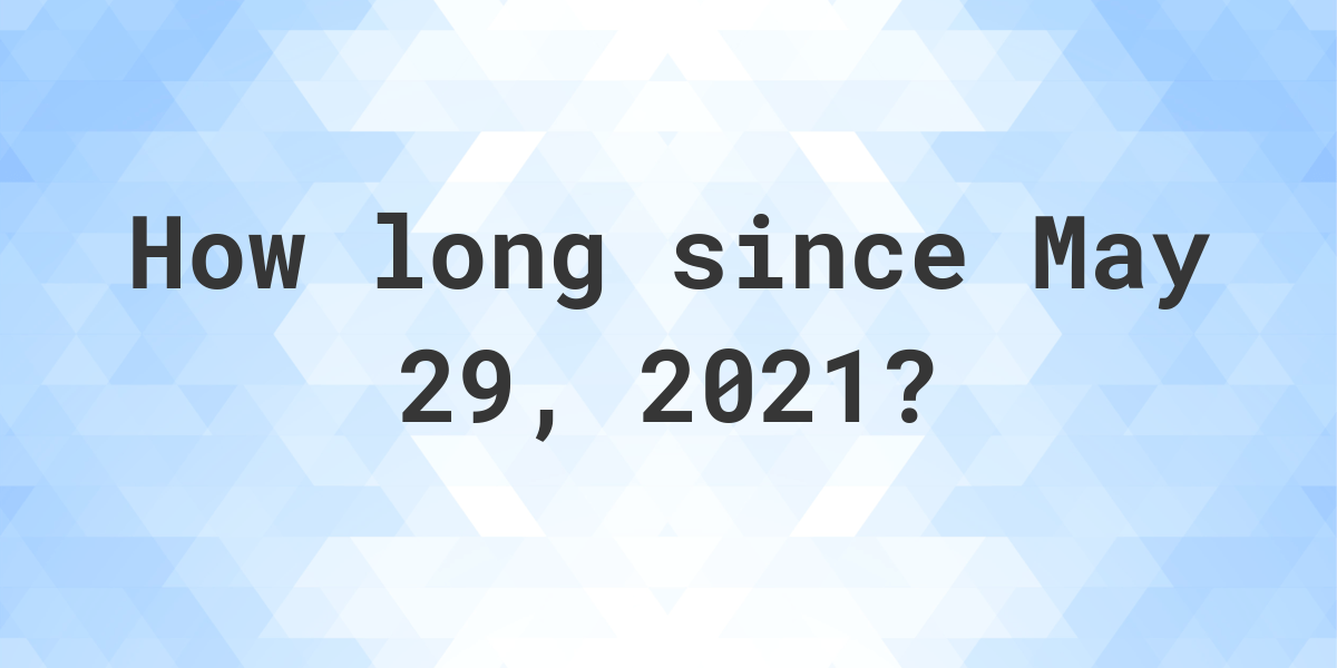 How Many Days Ago Was May 29, 2021? Calculatio