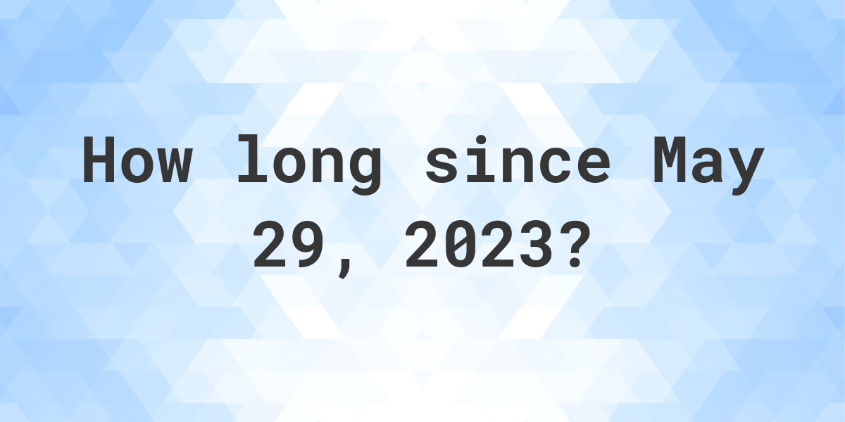 How Many Days Ago Was May 29, 2023? Calculatio