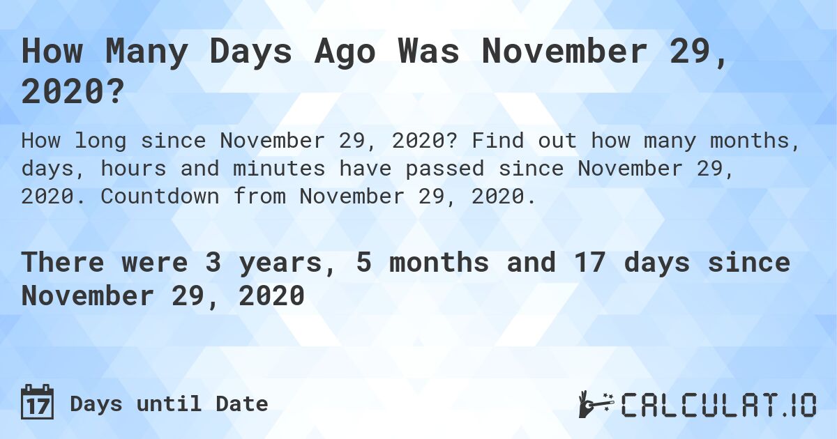 How Many Days Ago Was November 29, 2020?. Find out how many months, days, hours and minutes have passed since November 29, 2020. Countdown from November 29, 2020.