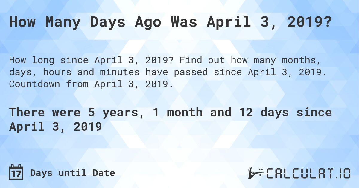 How Many Days Ago Was April 3, 2019?. Find out how many months, days, hours and minutes have passed since April 3, 2019. Countdown from April 3, 2019.