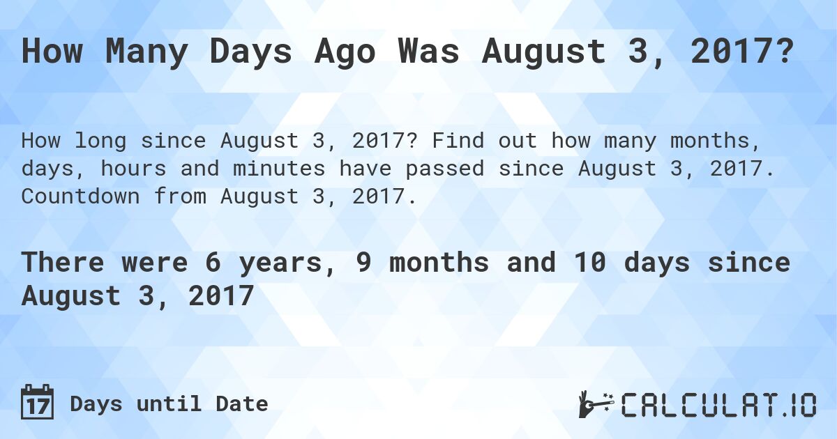 How Many Days Ago Was August 3, 2017?. Find out how many months, days, hours and minutes have passed since August 3, 2017. Countdown from August 3, 2017.