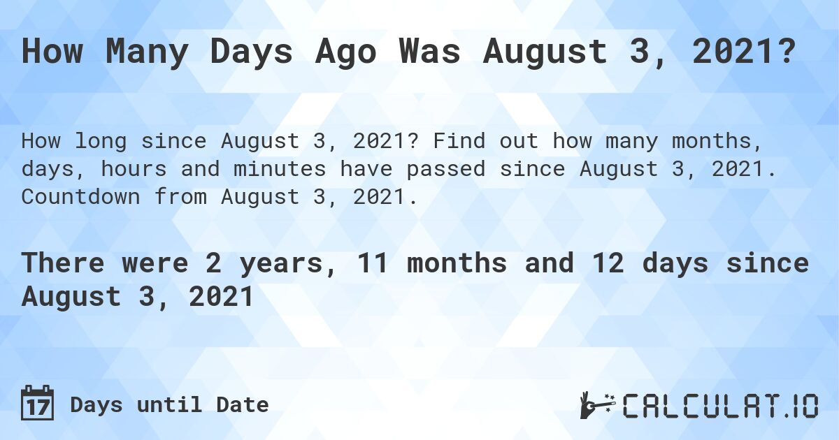 How Many Days Ago Was August 3, 2021?. Find out how many months, days, hours and minutes have passed since August 3, 2021. Countdown from August 3, 2021.