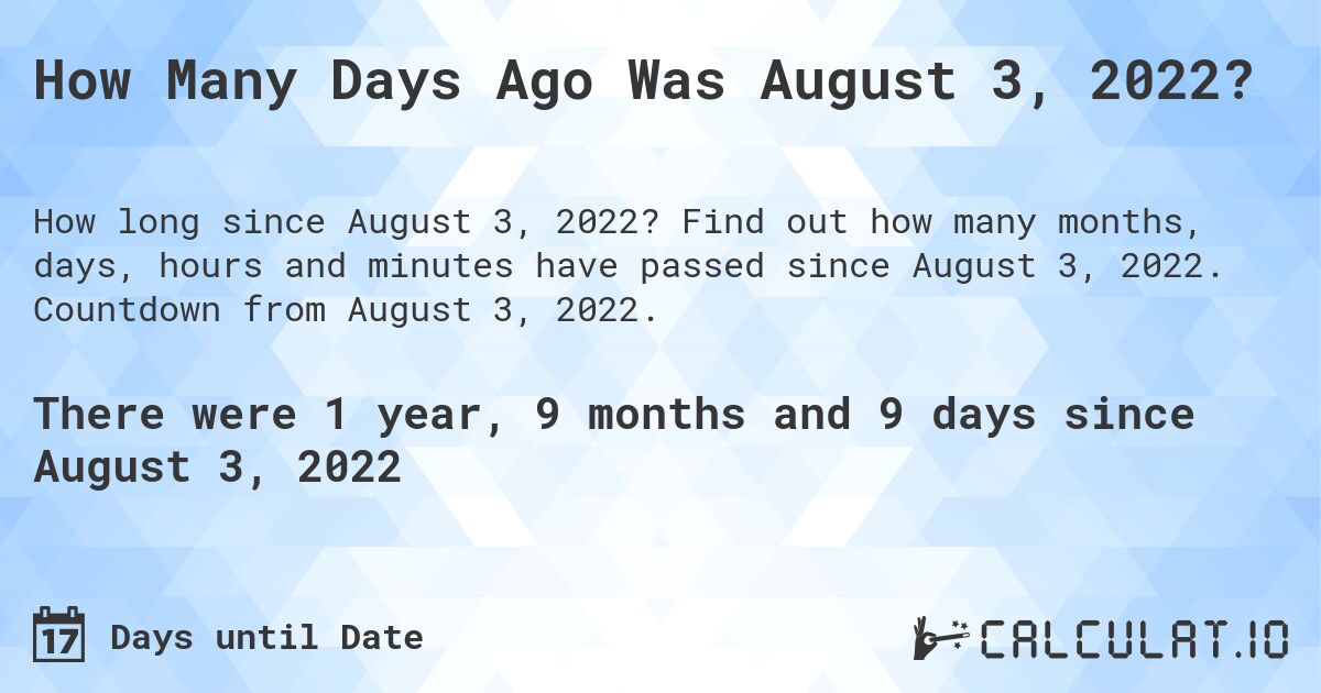 How Many Days Ago Was August 3, 2022?. Find out how many months, days, hours and minutes have passed since August 3, 2022. Countdown from August 3, 2022.