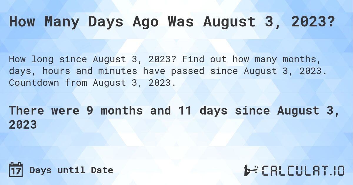 How Many Days Ago Was August 3, 2023?. Find out how many months, days, hours and minutes have passed since August 3, 2023. Countdown from August 3, 2023.