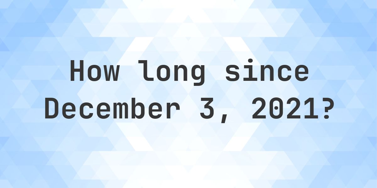 How Many Days Ago Was December 3, 2021? - Calculatio