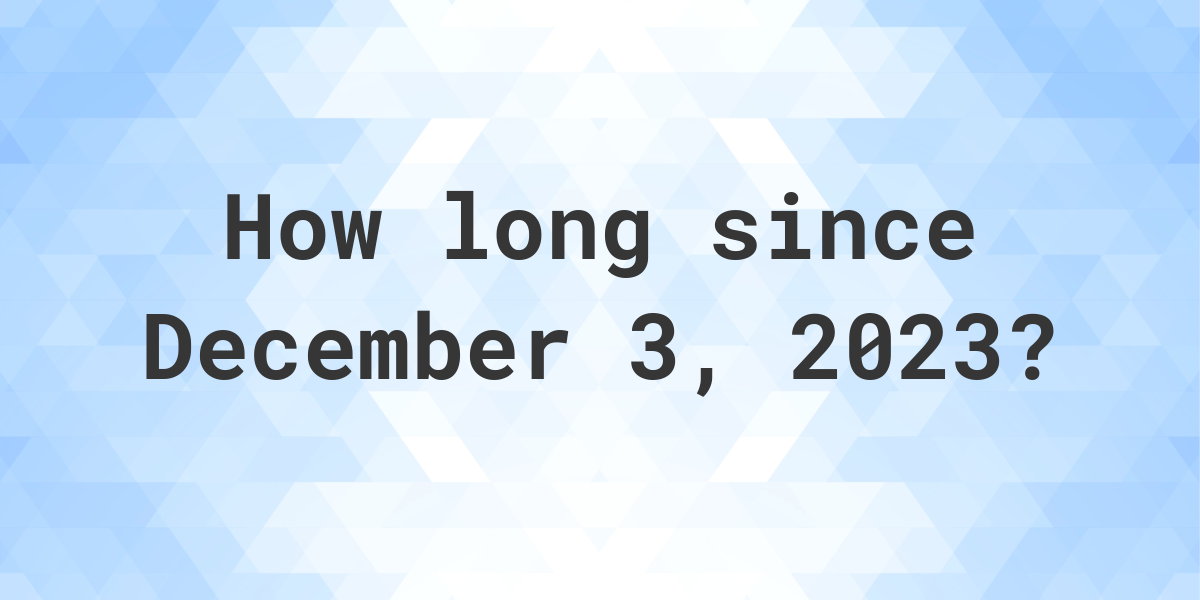 How Many Days Ago Was December 3, 2023? Calculatio