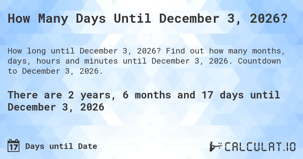 How Many Days Until December 3, 2026?. Find out how many months, days, hours and minutes until December 3, 2026. Countdown to December 3, 2026.