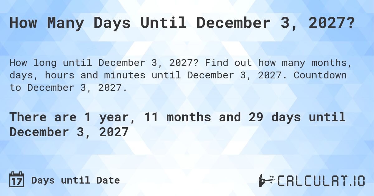 How Many Days Until December 3, 2027?. Find out how many months, days, hours and minutes until December 3, 2027. Countdown to December 3, 2027.