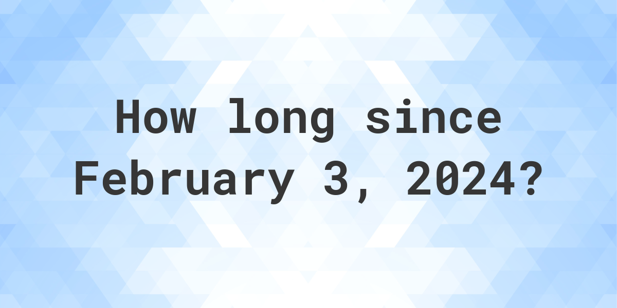 How Many Days Ago Was February 3, 2024? - Calculatio