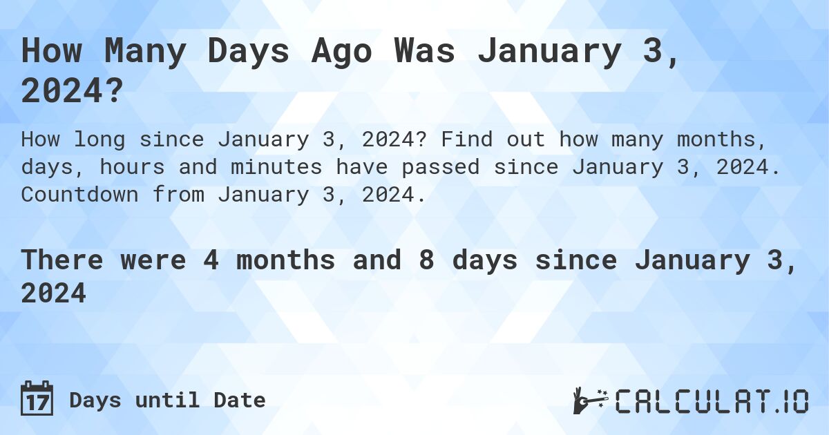 How Many Days Ago Was January 3, 2024?. Find out how many months, days, hours and minutes have passed since January 3, 2024. Countdown from January 3, 2024.