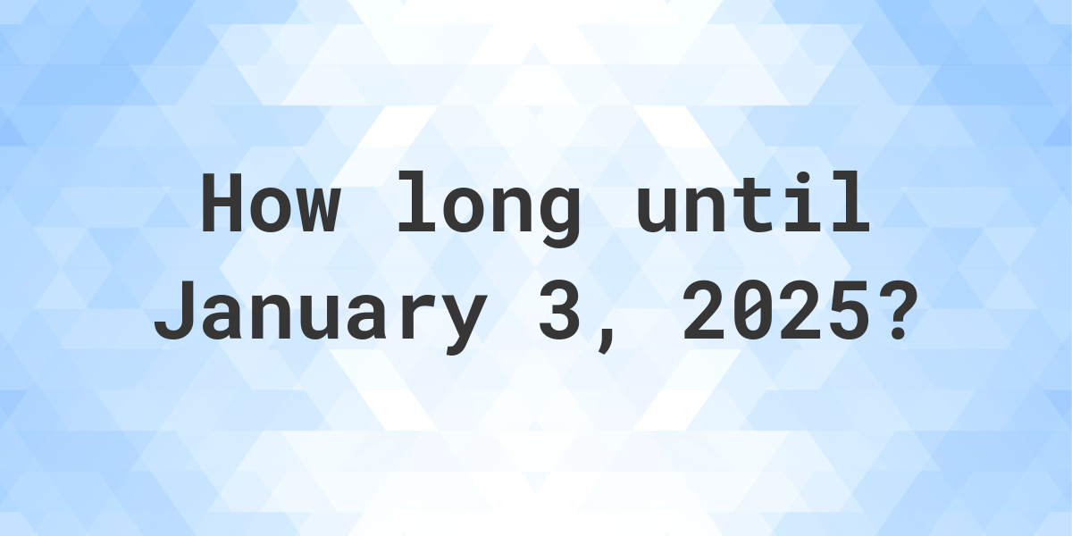 How Many Days Until January 3, 2025? Calculatio