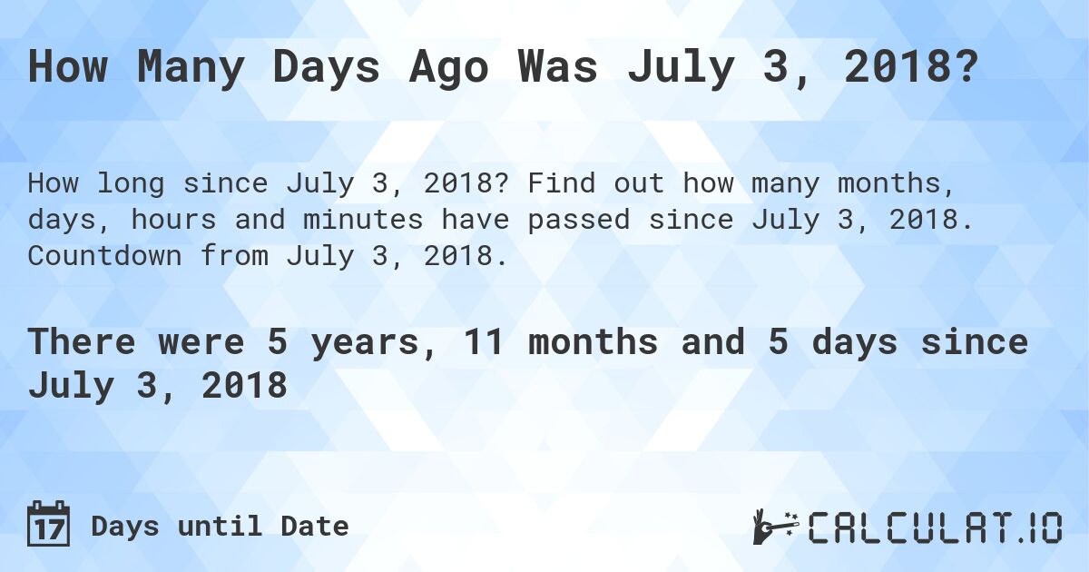 How Many Days Ago Was July 3, 2018?. Find out how many months, days, hours and minutes have passed since July 3, 2018. Countdown from July 3, 2018.