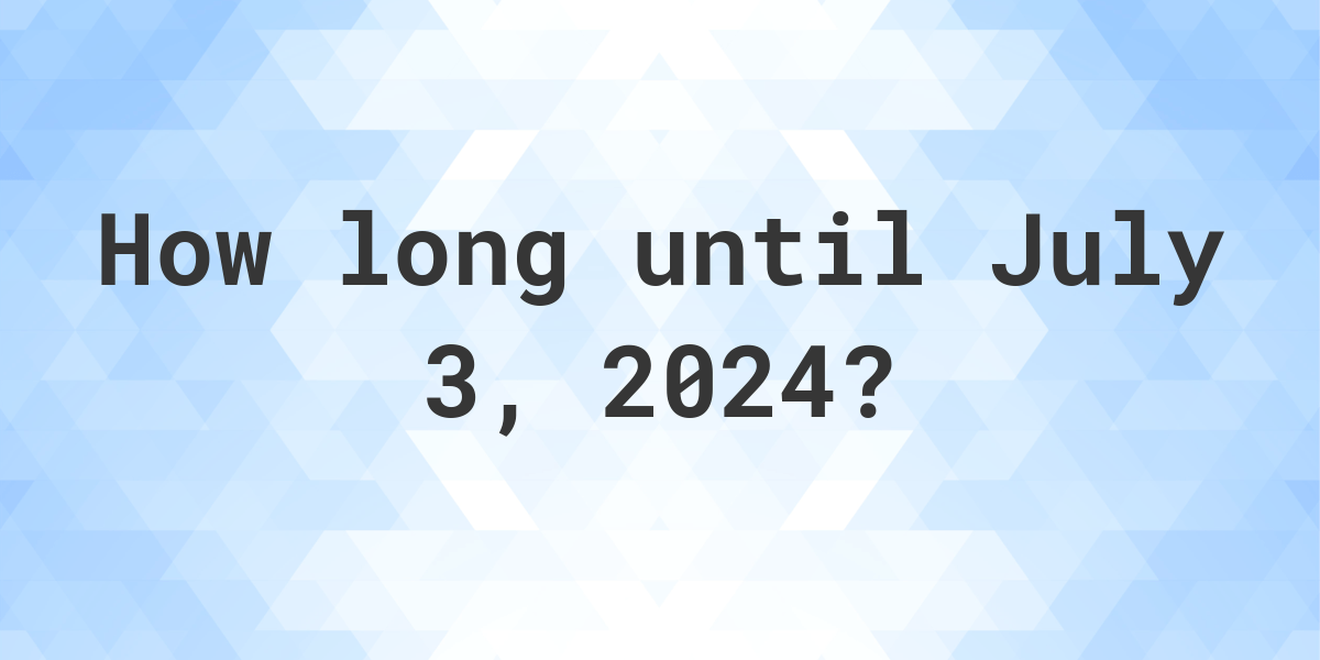 How Many Days Until July 3, 2024? Calculatio