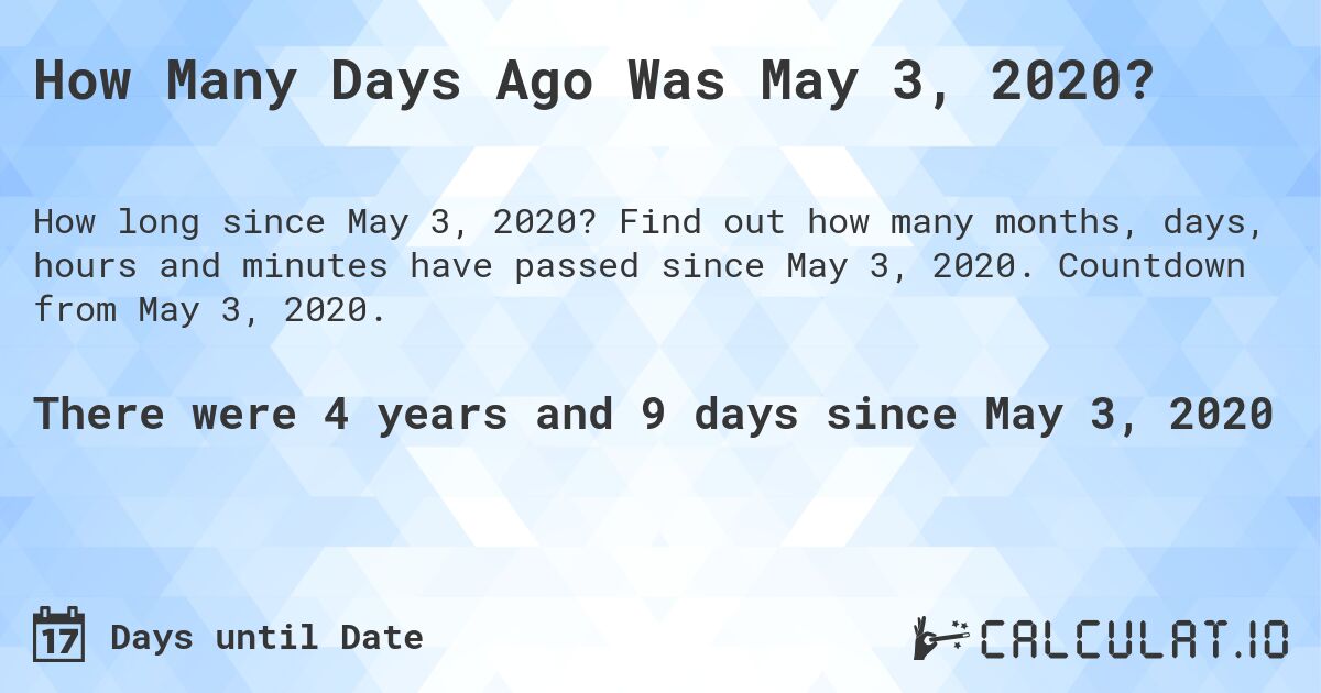 How Many Days Ago Was May 3, 2020?. Find out how many months, days, hours and minutes have passed since May 3, 2020. Countdown from May 3, 2020.