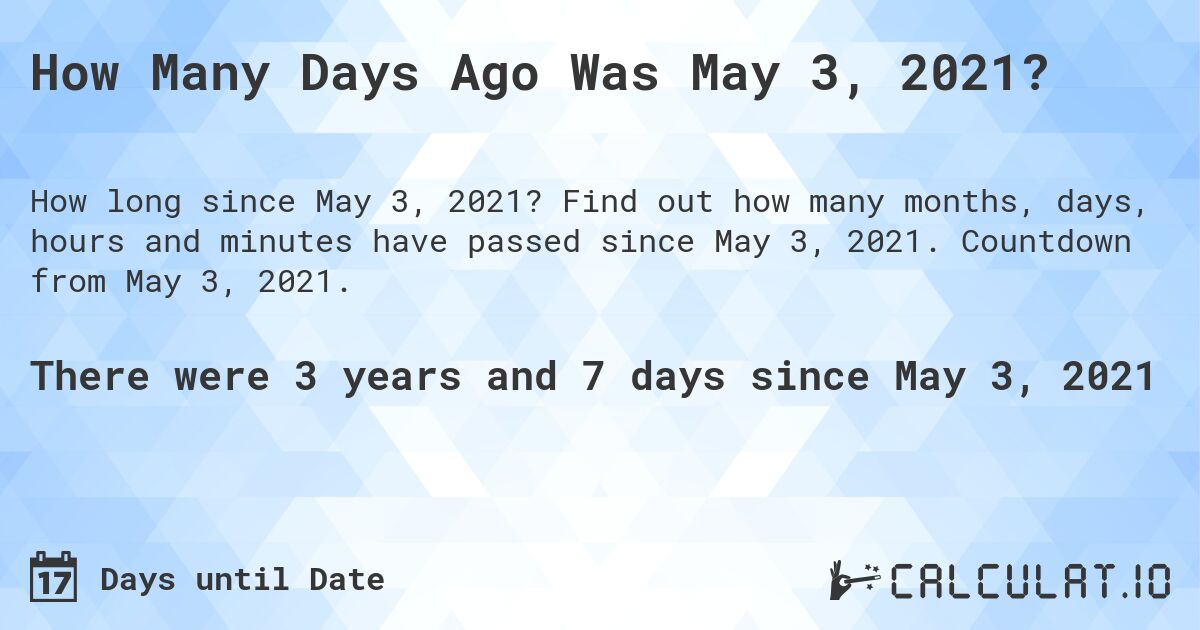 How Many Days Ago Was May 3, 2021?. Find out how many months, days, hours and minutes have passed since May 3, 2021. Countdown from May 3, 2021.