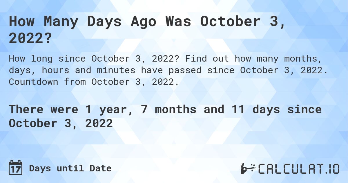 How Many Days Ago Was October 3, 2022?. Find out how many months, days, hours and minutes have passed since October 3, 2022. Countdown from October 3, 2022.
