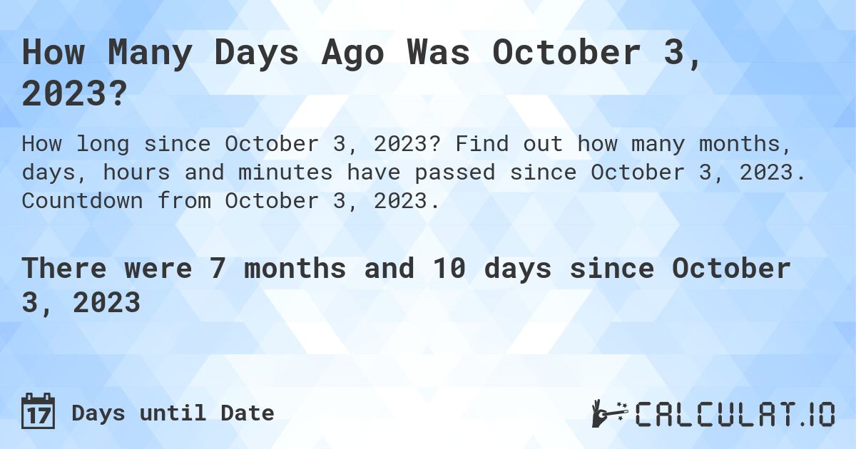 How Many Days Ago Was October 3, 2023?. Find out how many months, days, hours and minutes have passed since October 3, 2023. Countdown from October 3, 2023.