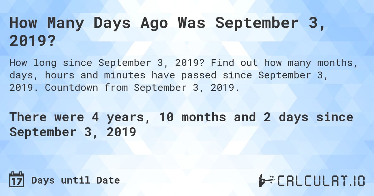 How Many Days Ago Was September 3, 2019?. Find out how many months, days, hours and minutes have passed since September 3, 2019. Countdown from September 3, 2019.