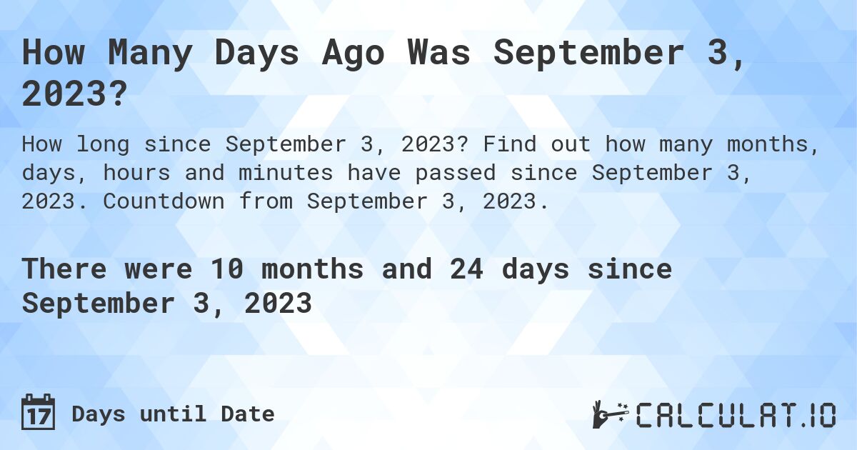 How Many Days Ago Was September 3, 2023?. Find out how many months, days, hours and minutes have passed since September 3, 2023. Countdown from September 3, 2023.