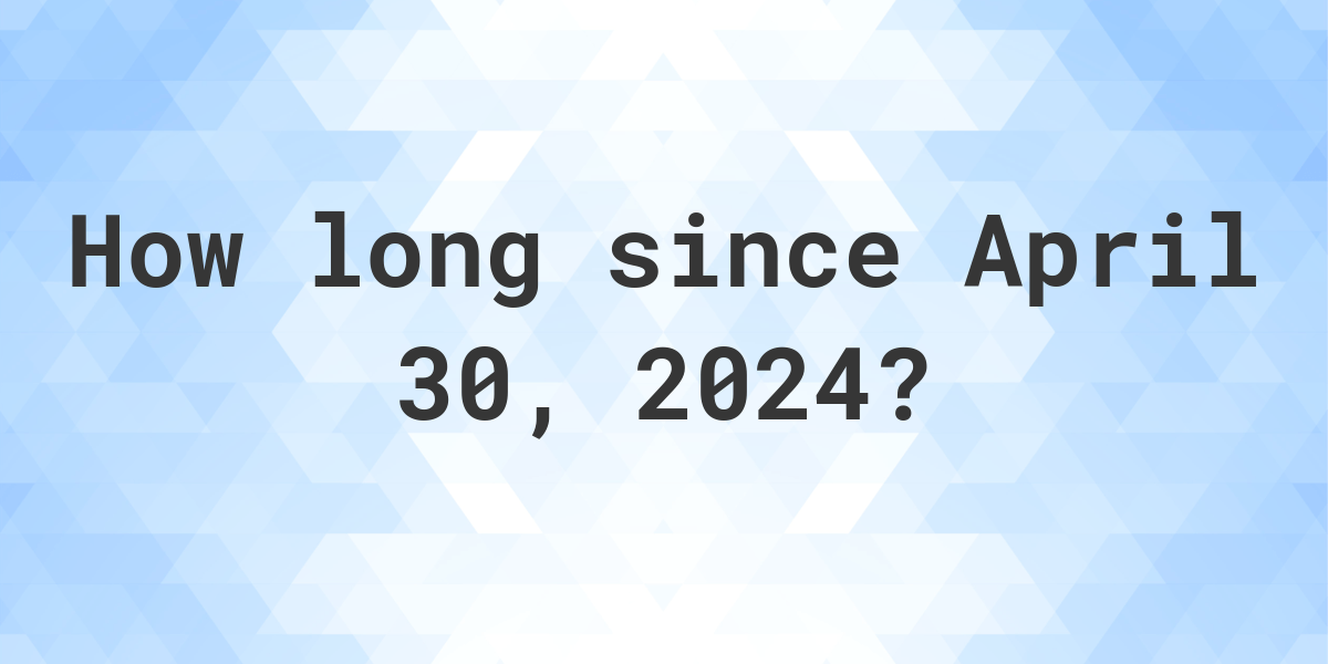 How Many Days Ago Was April 30, 2024? Calculatio