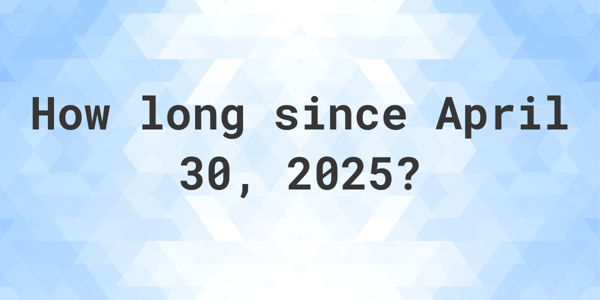 How Many Days Ago Was April 30, 2025? - Calculatio