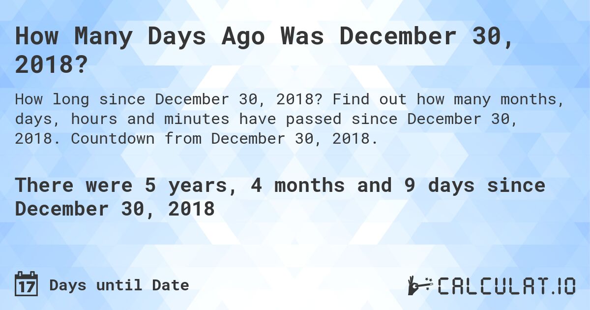 How Many Days Ago Was December 30, 2018?. Find out how many months, days, hours and minutes have passed since December 30, 2018. Countdown from December 30, 2018.