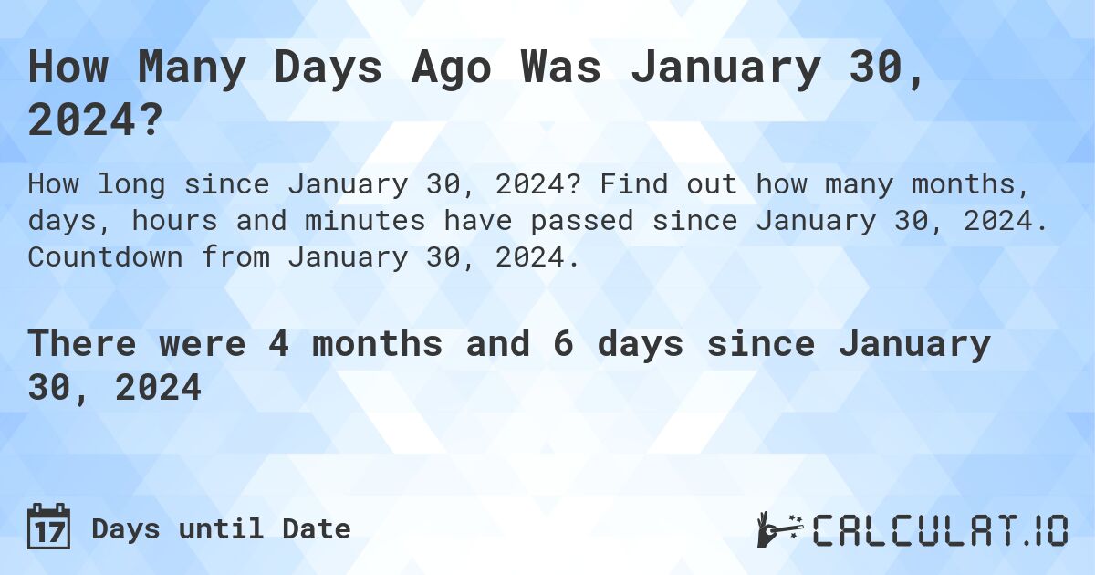 How Many Days Ago Was January 30, 2024?. Find out how many months, days, hours and minutes have passed since January 30, 2024. Countdown from January 30, 2024.