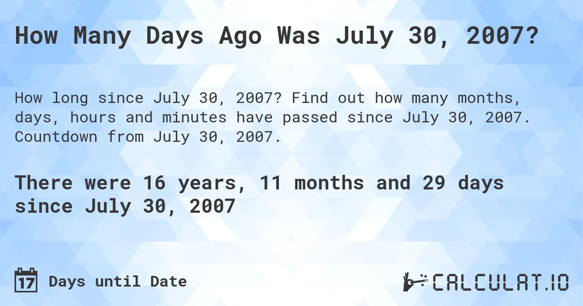 How Many Days Ago Was July 30, 2007?. Find out how many months, days, hours and minutes have passed since July 30, 2007. Countdown from July 30, 2007.