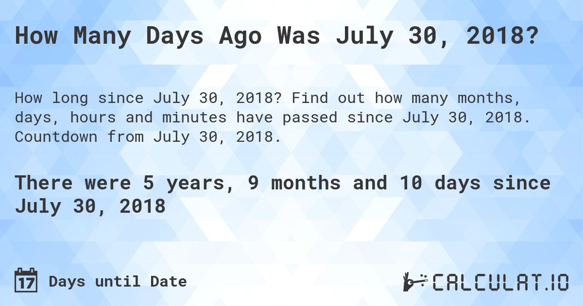 How Many Days Ago Was July 30, 2018?. Find out how many months, days, hours and minutes have passed since July 30, 2018. Countdown from July 30, 2018.