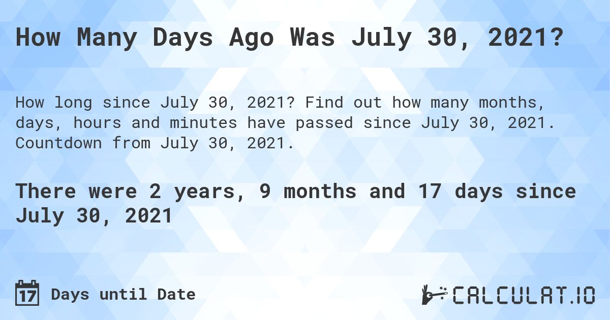 How Many Days Ago Was July 30, 2021?. Find out how many months, days, hours and minutes have passed since July 30, 2021. Countdown from July 30, 2021.