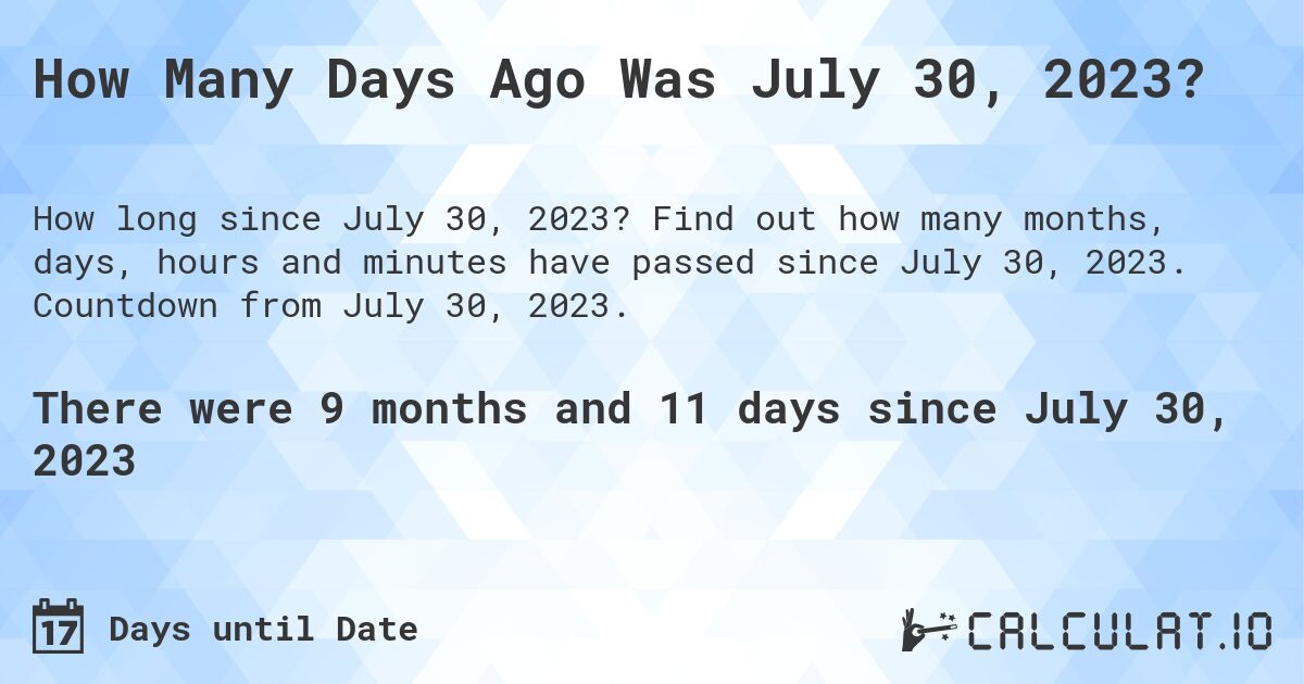 How Many Days Ago Was July 30, 2023?. Find out how many months, days, hours and minutes have passed since July 30, 2023. Countdown from July 30, 2023.