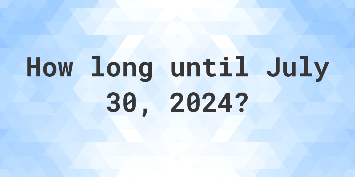 How Many Days Until July 30, 2024? Calculatio