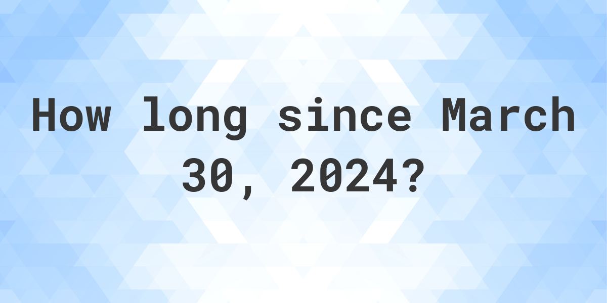 How Many Days Ago Was March 30, 2024? Calculatio
