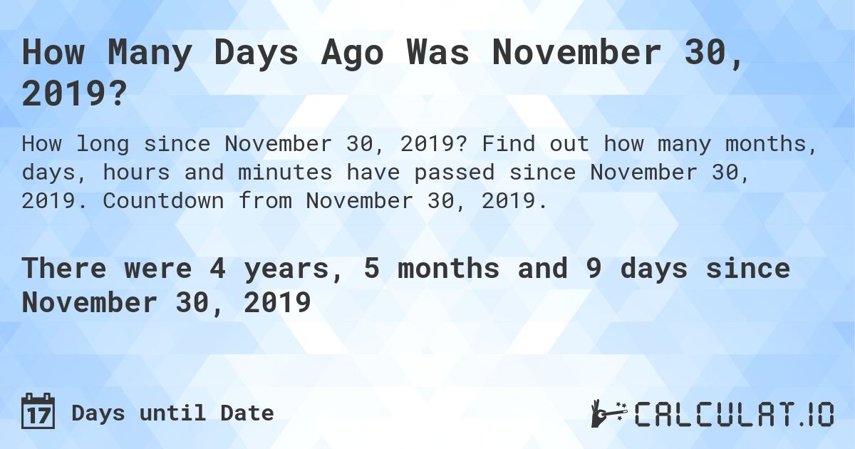 How Many Days Ago Was November 30, 2019?. Find out how many months, days, hours and minutes have passed since November 30, 2019. Countdown from November 30, 2019.