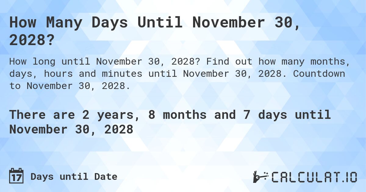How Many Days Until November 30, 2028?. Find out how many months, days, hours and minutes until November 30, 2028. Countdown to November 30, 2028.