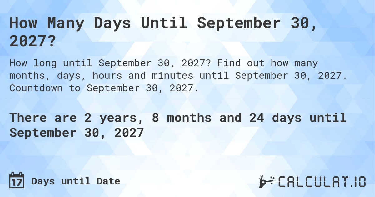 How Many Days Until September 30, 2027?. Find out how many months, days, hours and minutes until September 30, 2027. Countdown to September 30, 2027.