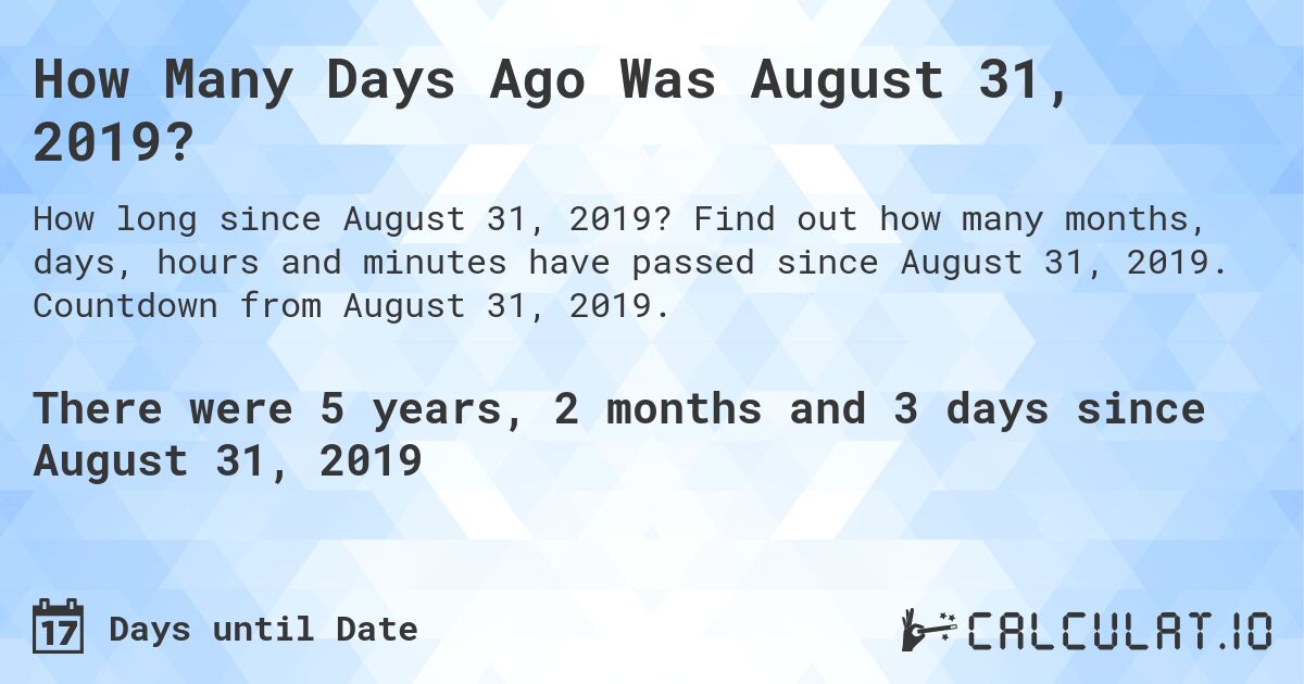 How Many Days Ago Was August 31, 2019?. Find out how many months, days, hours and minutes have passed since August 31, 2019. Countdown from August 31, 2019.