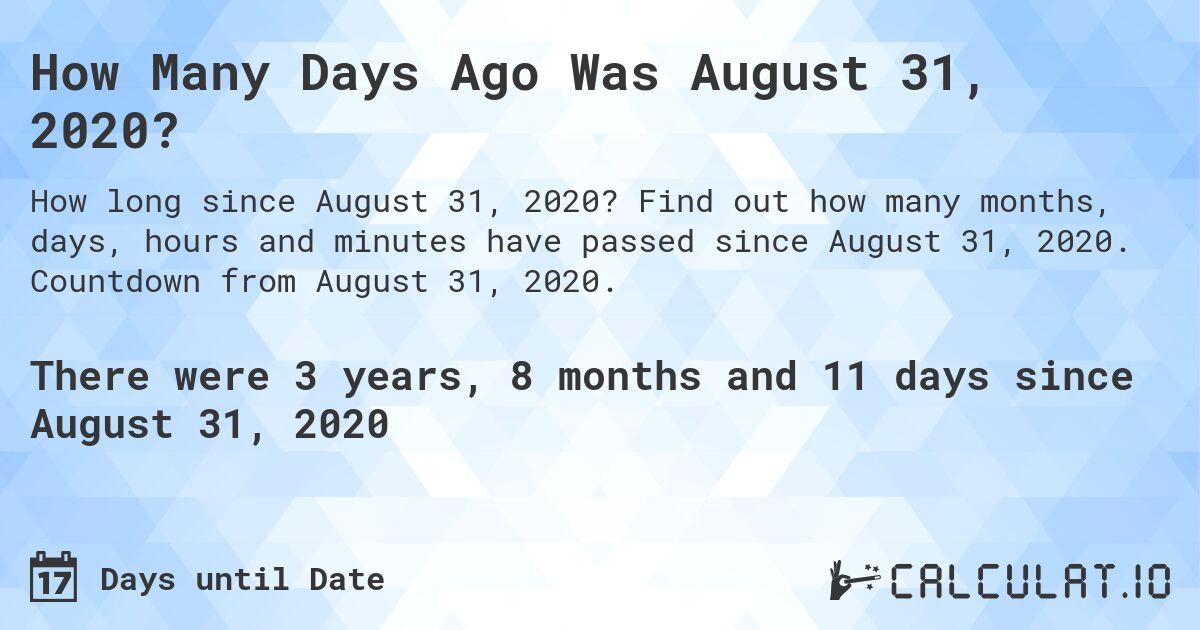 How Many Days Ago Was August 31, 2020?. Find out how many months, days, hours and minutes have passed since August 31, 2020. Countdown from August 31, 2020.