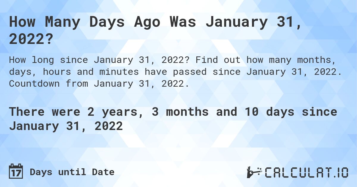 How Many Days Ago Was January 31, 2022?. Find out how many months, days, hours and minutes have passed since January 31, 2022. Countdown from January 31, 2022.