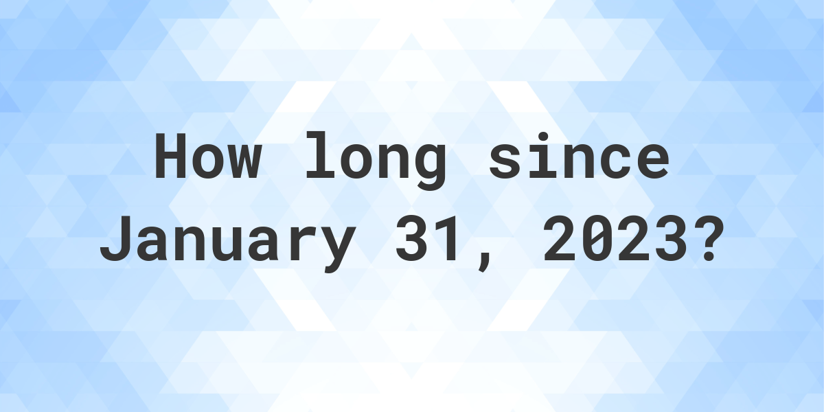 How Many Days Ago Was January 31 2023 Calculatio