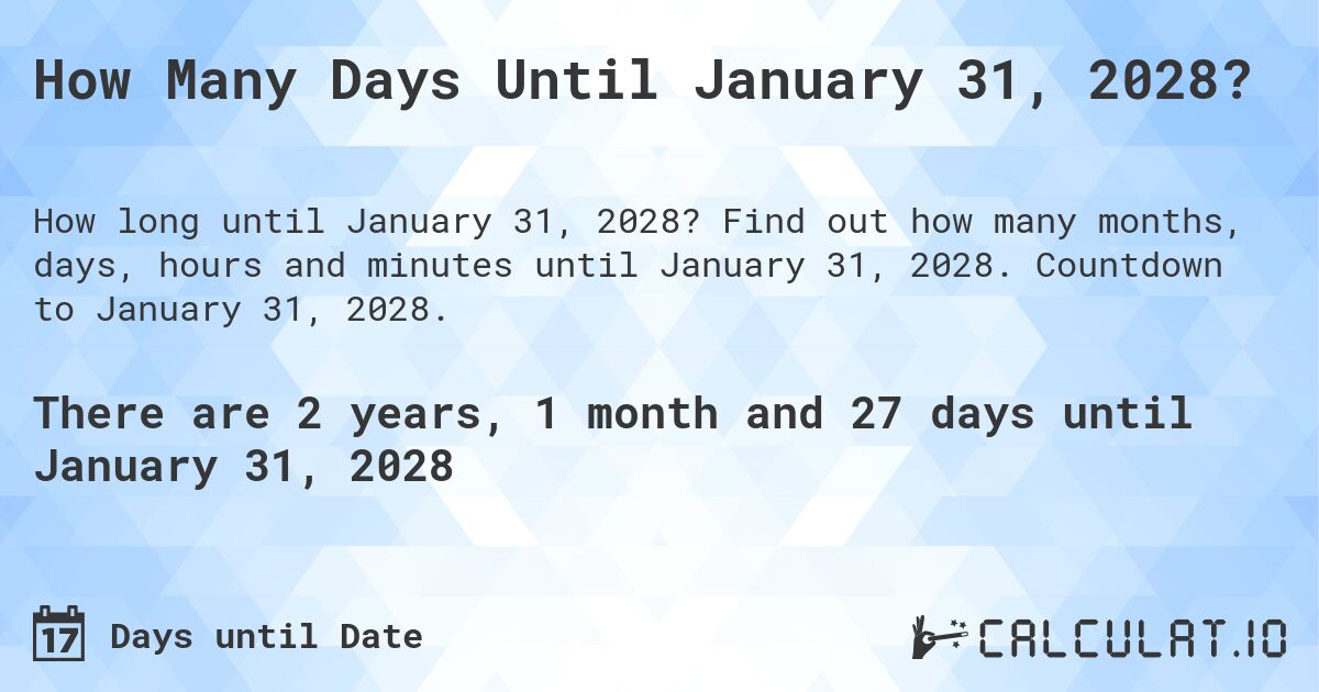 How Many Days Until January 31, 2028?. Find out how many months, days, hours and minutes until January 31, 2028. Countdown to January 31, 2028.